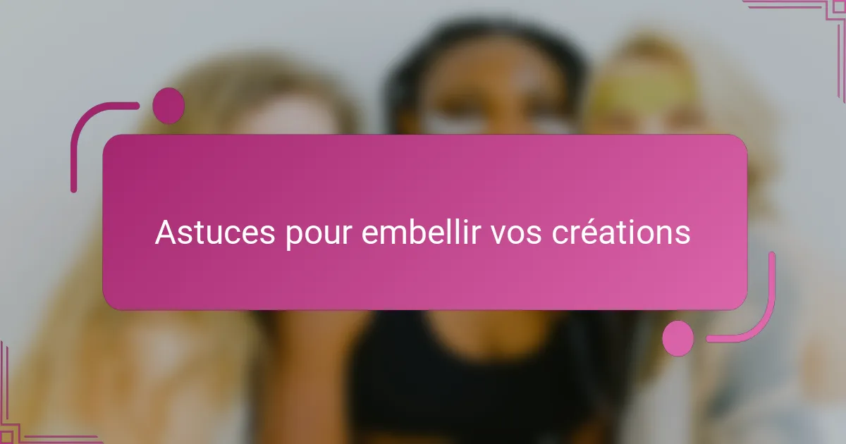 Astuces pour embellir vos créations