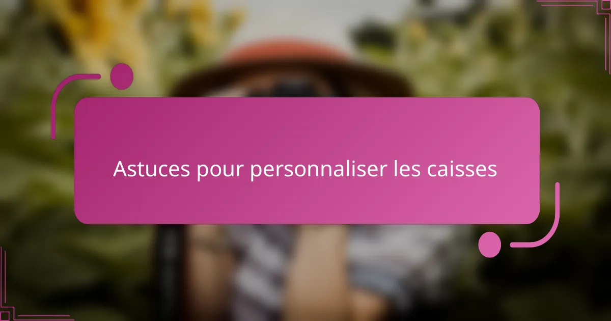 Astuces pour personnaliser les caisses