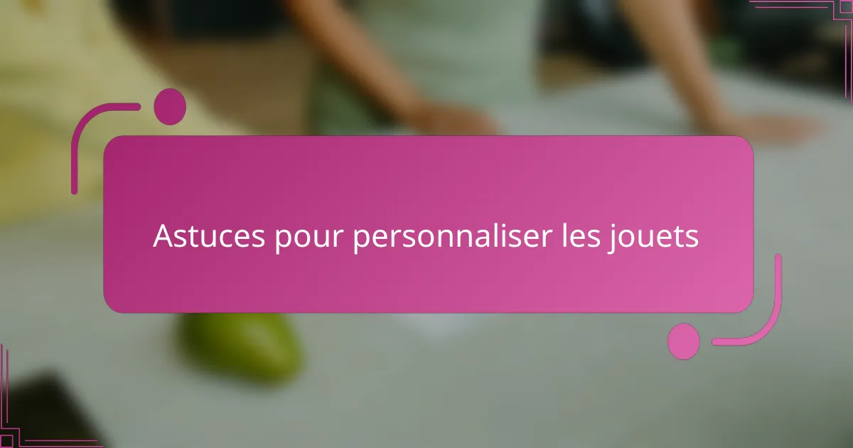 Astuces pour personnaliser les jouets