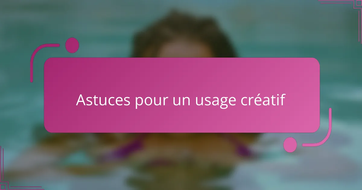 Astuces pour un usage créatif