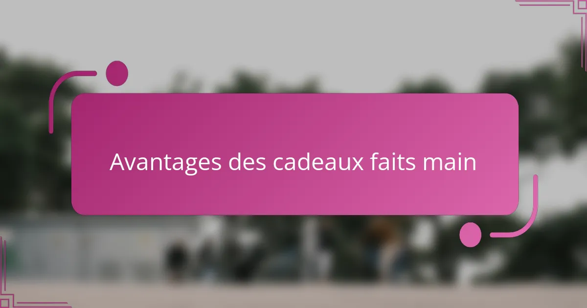 Avantages des cadeaux faits main