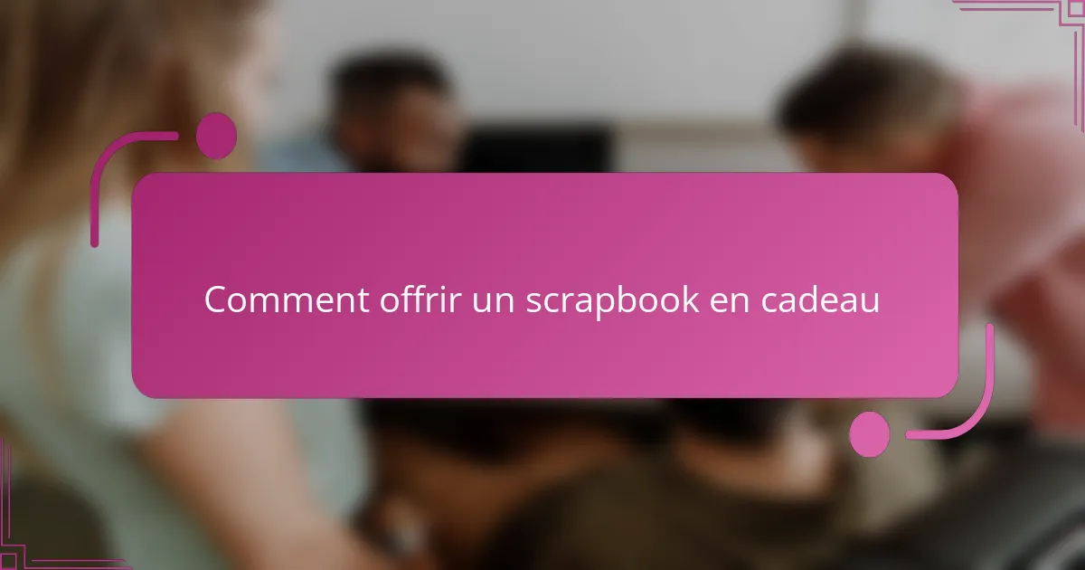 Comment offrir un scrapbook en cadeau