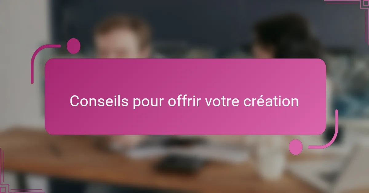 Conseils pour offrir votre création