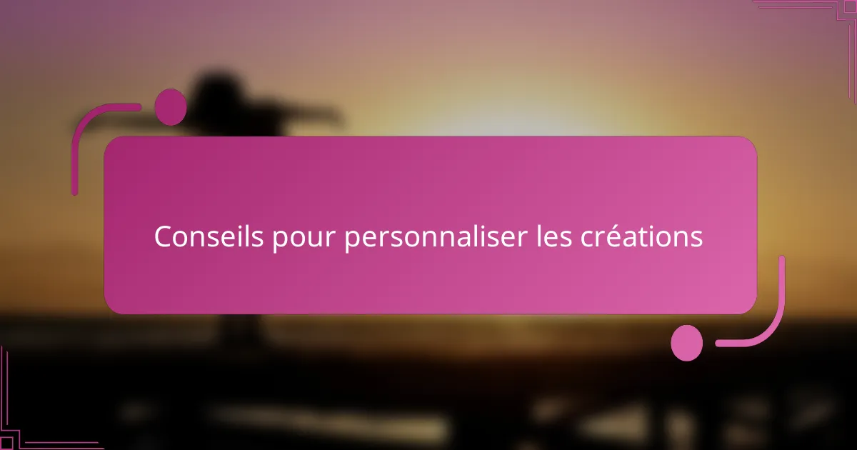 Conseils pour personnaliser les créations
