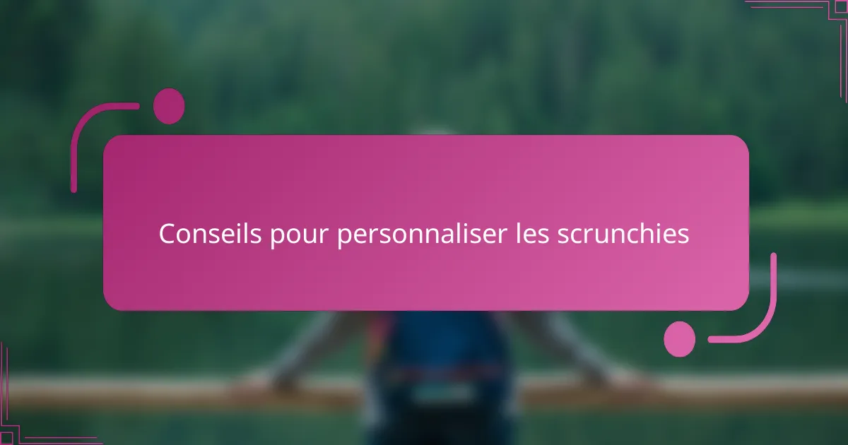 Conseils pour personnaliser les scrunchies