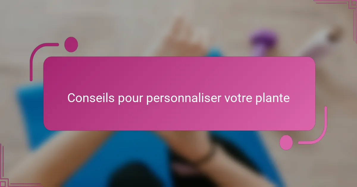 Conseils pour personnaliser votre plante
