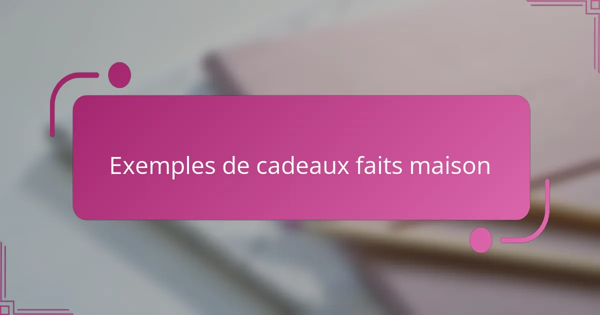 Exemples de cadeaux faits maison