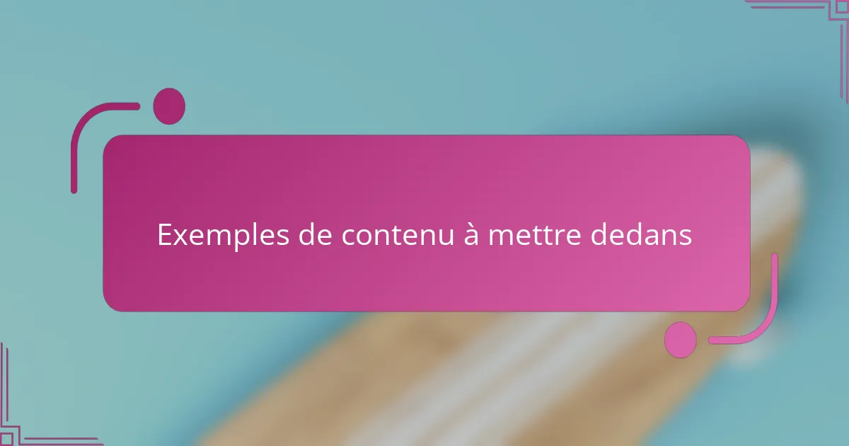 Exemples de contenu à mettre dedans