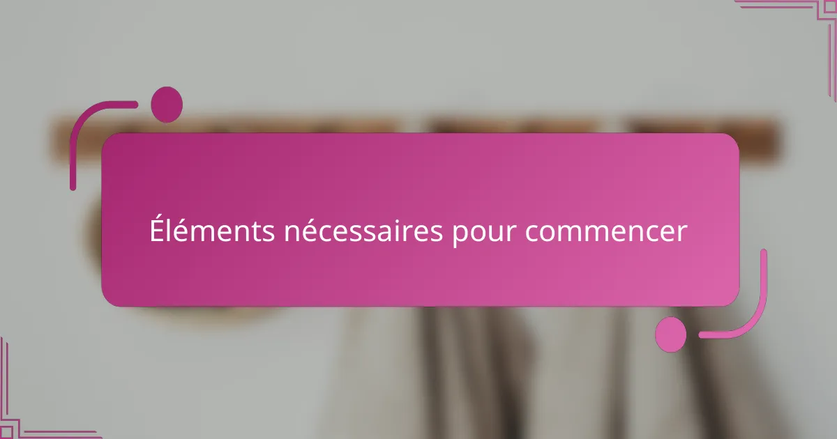 Éléments nécessaires pour commencer