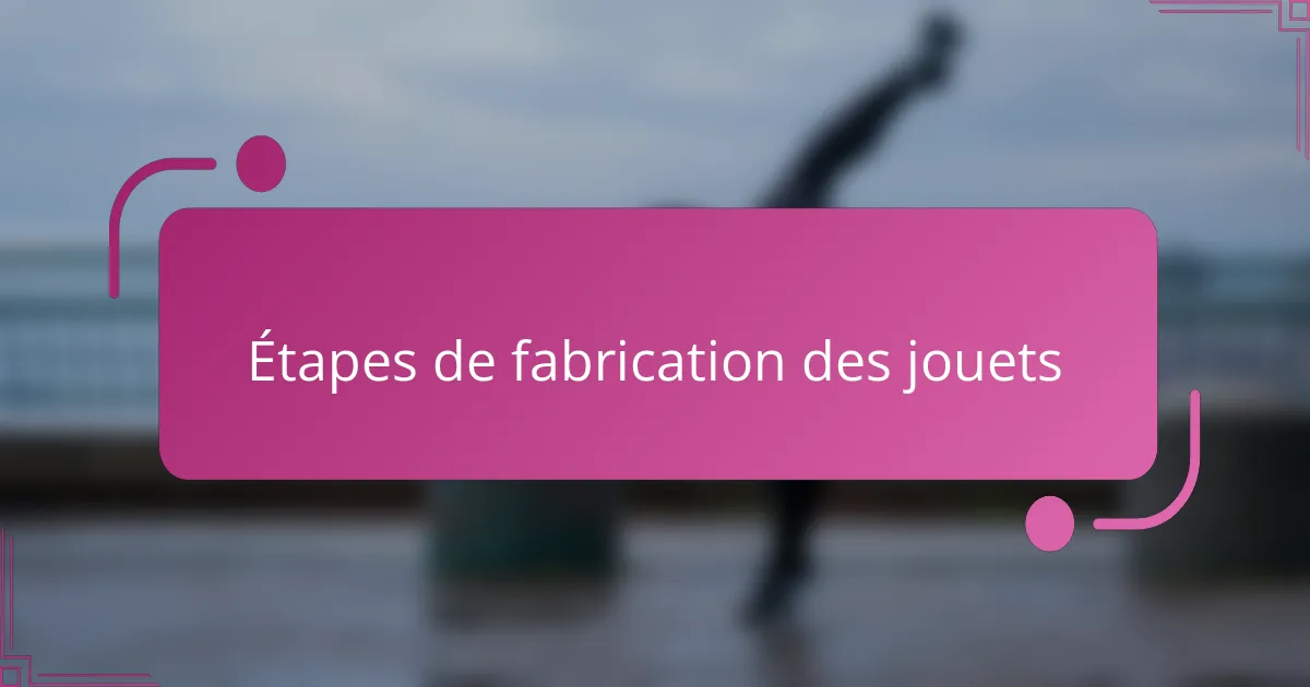Étapes de fabrication des jouets