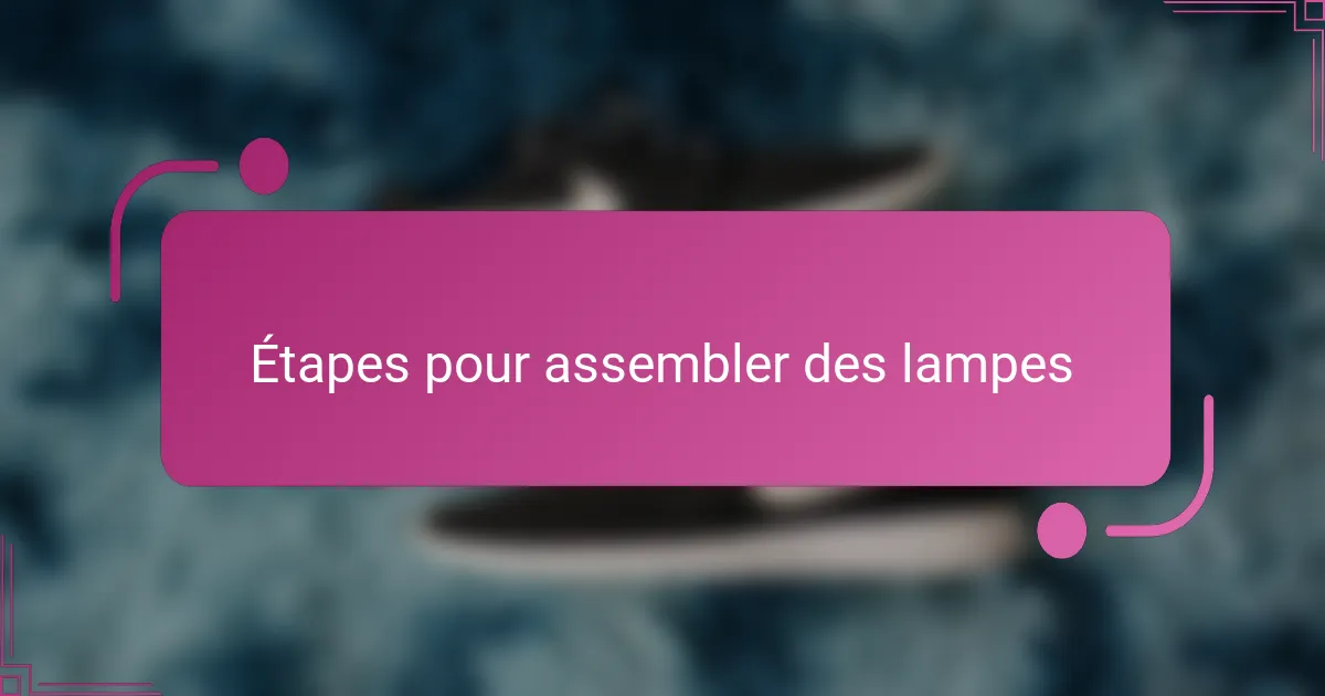 Étapes pour assembler des lampes
