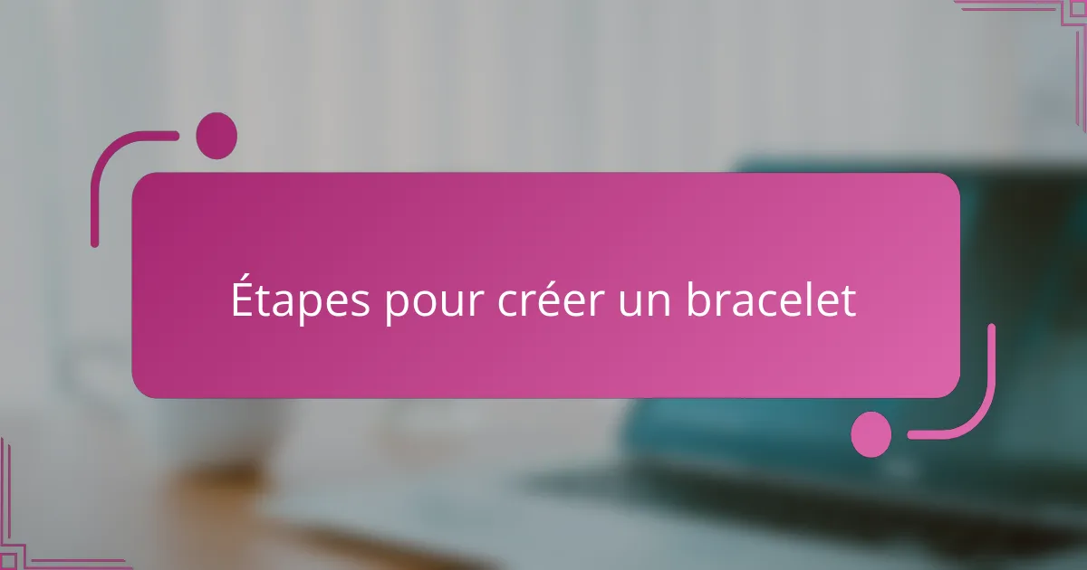 Étapes pour créer un bracelet