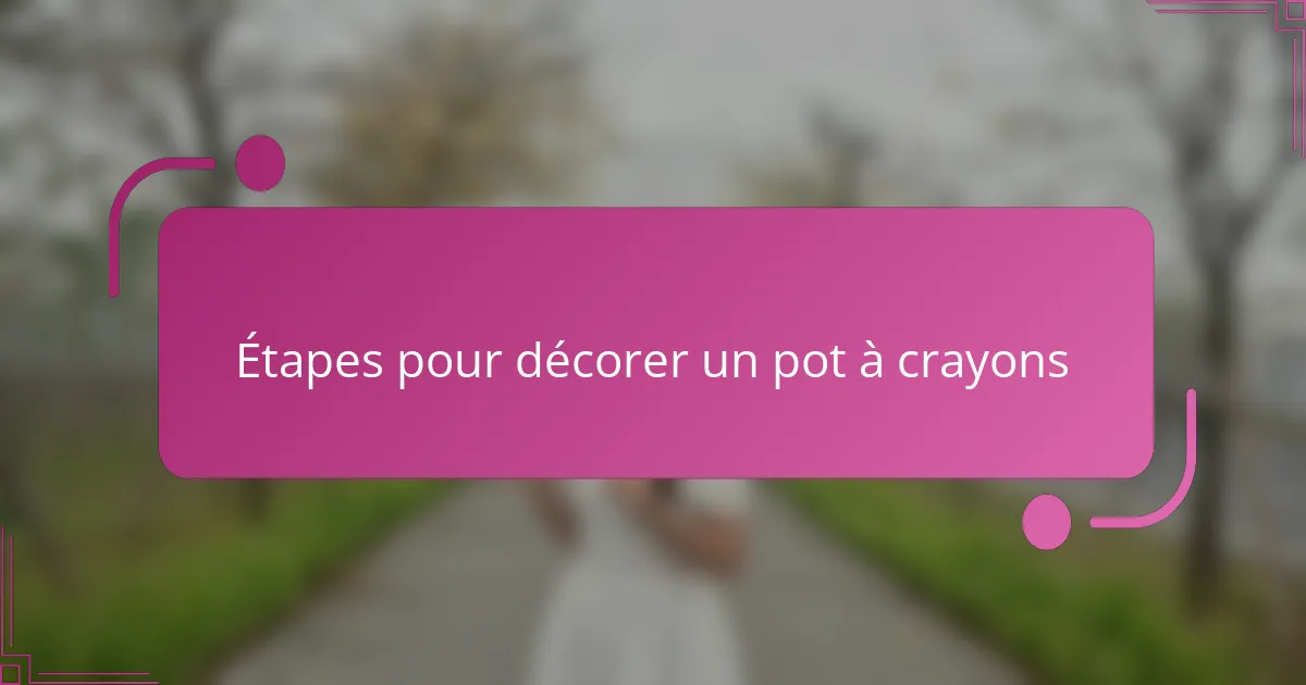 Étapes pour décorer un pot à crayons