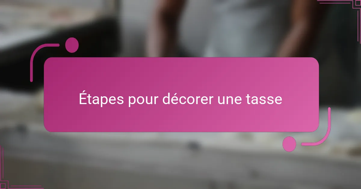 Étapes pour décorer une tasse