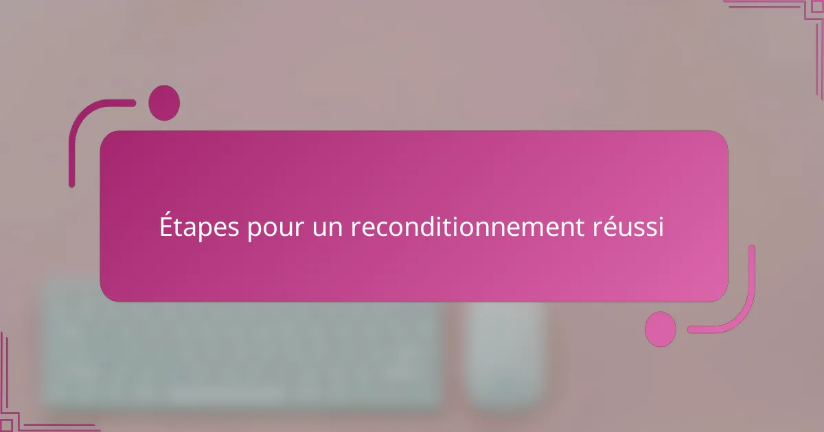 Étapes pour un reconditionnement réussi