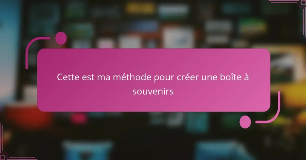 Cette est ma méthode pour créer une boîte à souvenirs