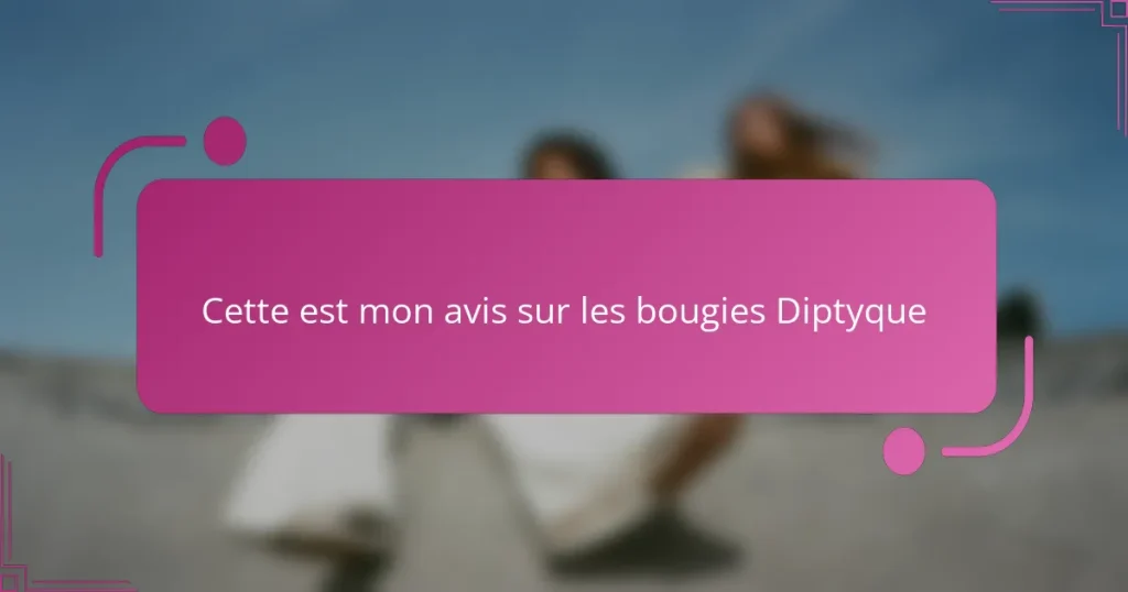 Cette est mon avis sur les bougies Diptyque