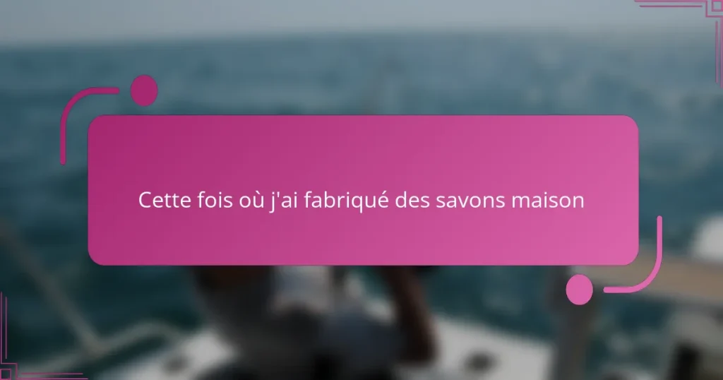 Cette fois où j’ai fabriqué des savons maison