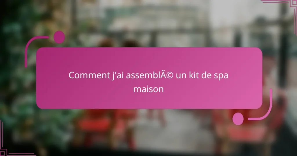 Comment j’ai assemblé un kit de spa maison