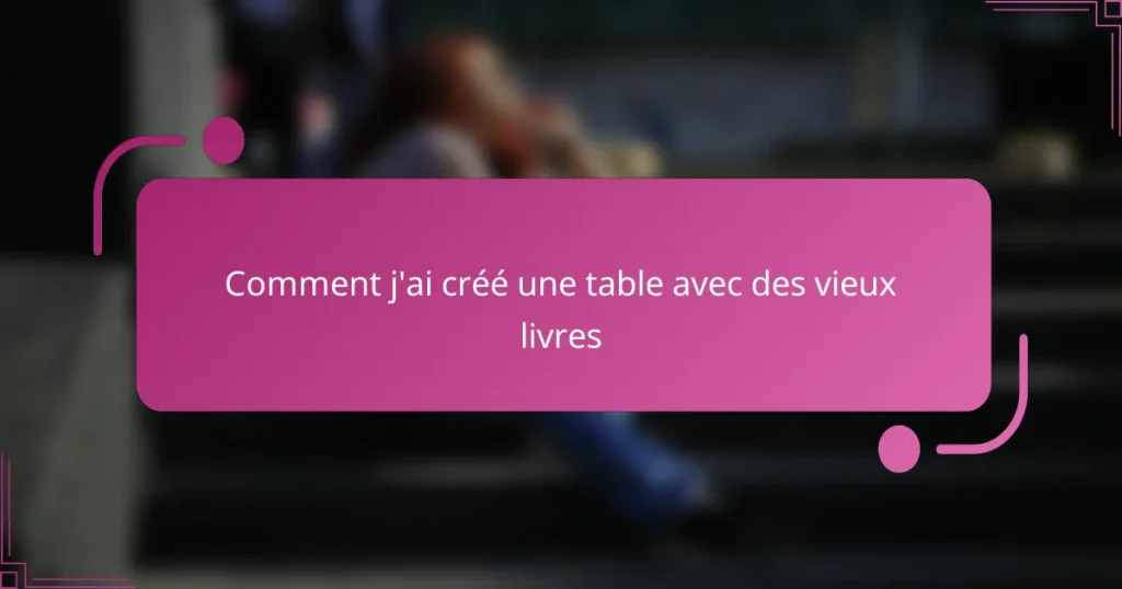 Comment j’ai créé une table avec des vieux livres