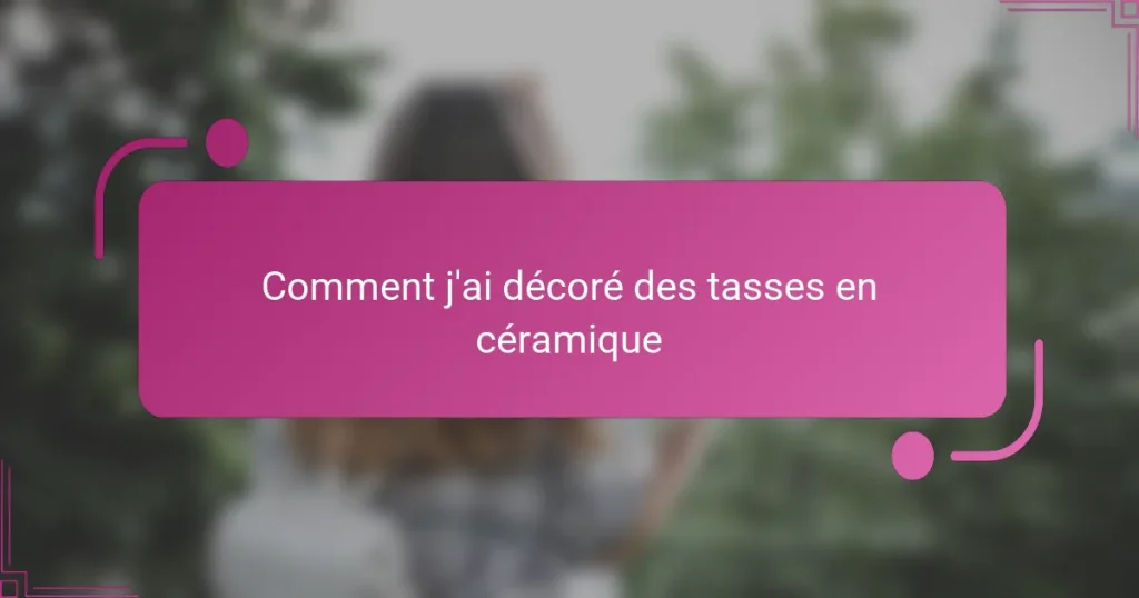 Comment j’ai décoré des tasses en céramique