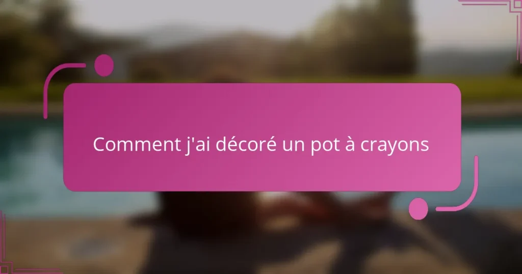 Comment j’ai décoré un pot à crayons