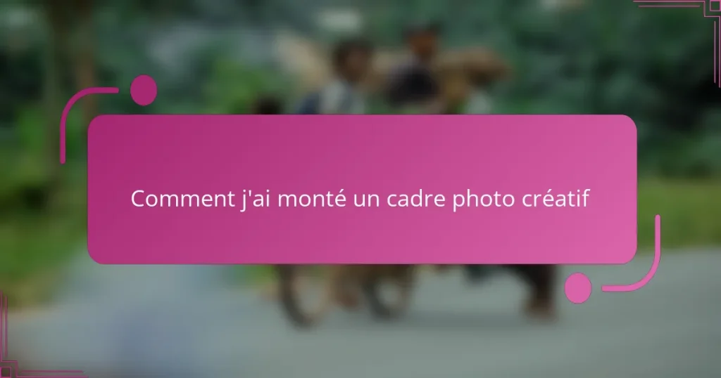 Comment j’ai monté un cadre photo créatif