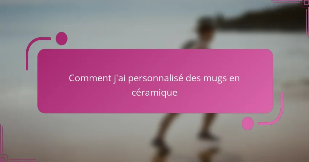 Comment j’ai personnalisé des mugs en céramique