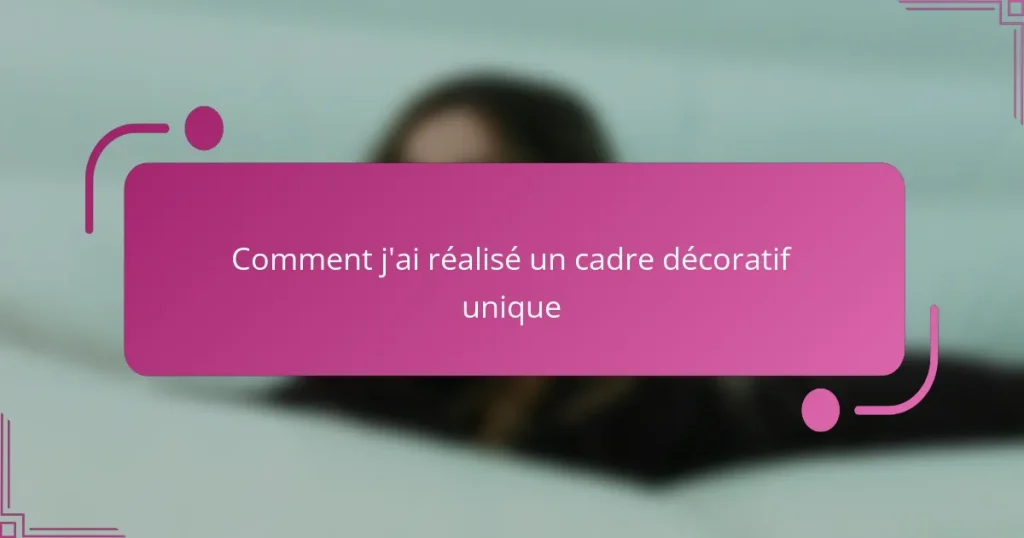 Comment j’ai réalisé un cadre décoratif unique