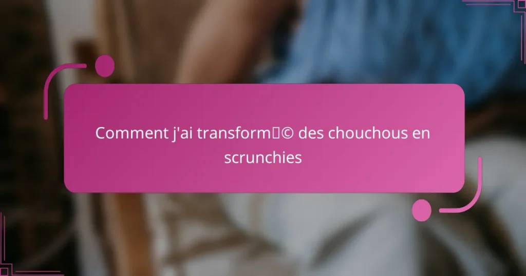 Comment j’ai transformé des chouchous en scrunchies