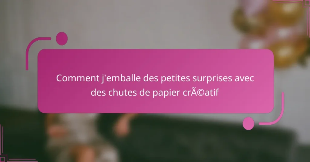 Comment j’emballe des petites surprises avec des chutes de papier créatif