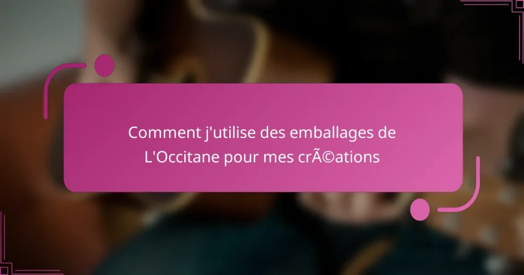 Comment j’utilise des emballages de L’Occitane pour mes créations