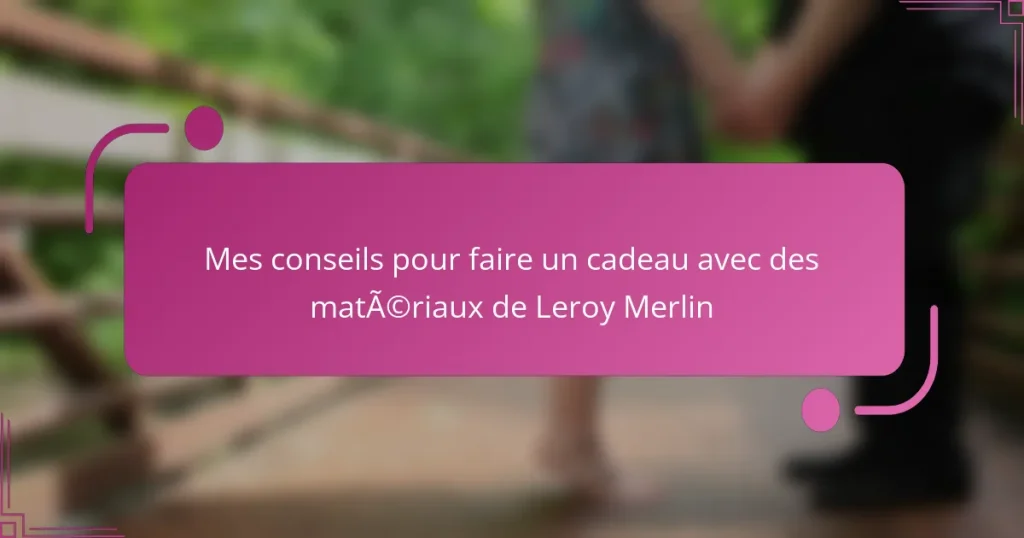 Mes conseils pour faire un cadeau avec des matériaux de Leroy Merlin
