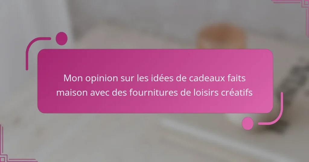 Mon opinion sur les idées de cadeaux faits maison avec des fournitures de loisirs créatifs