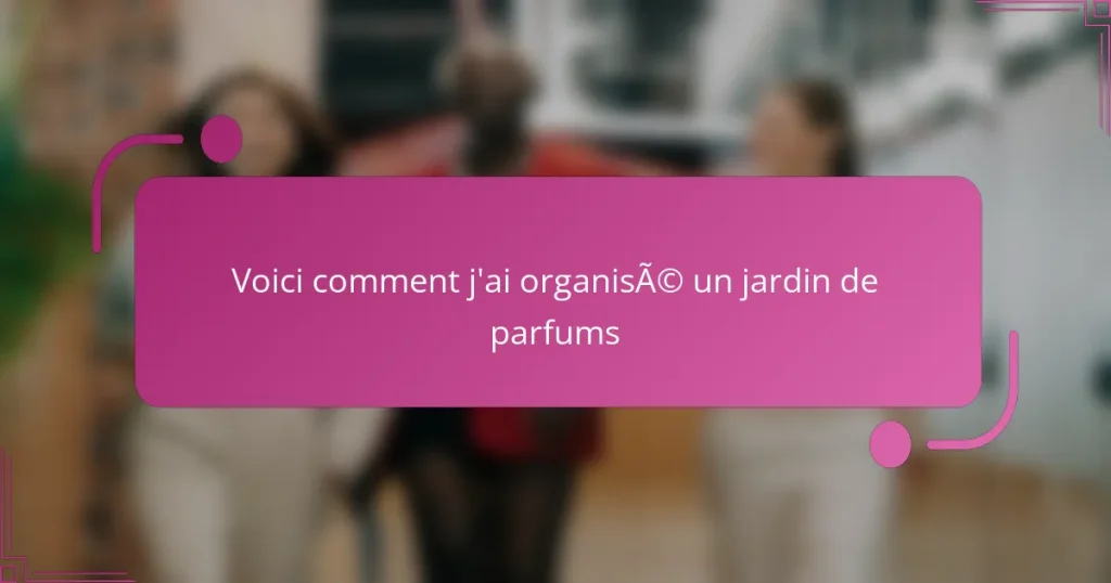 Voici comment j’ai organisé un jardin de parfums