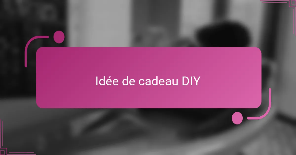 Idée de cadeau DIY
