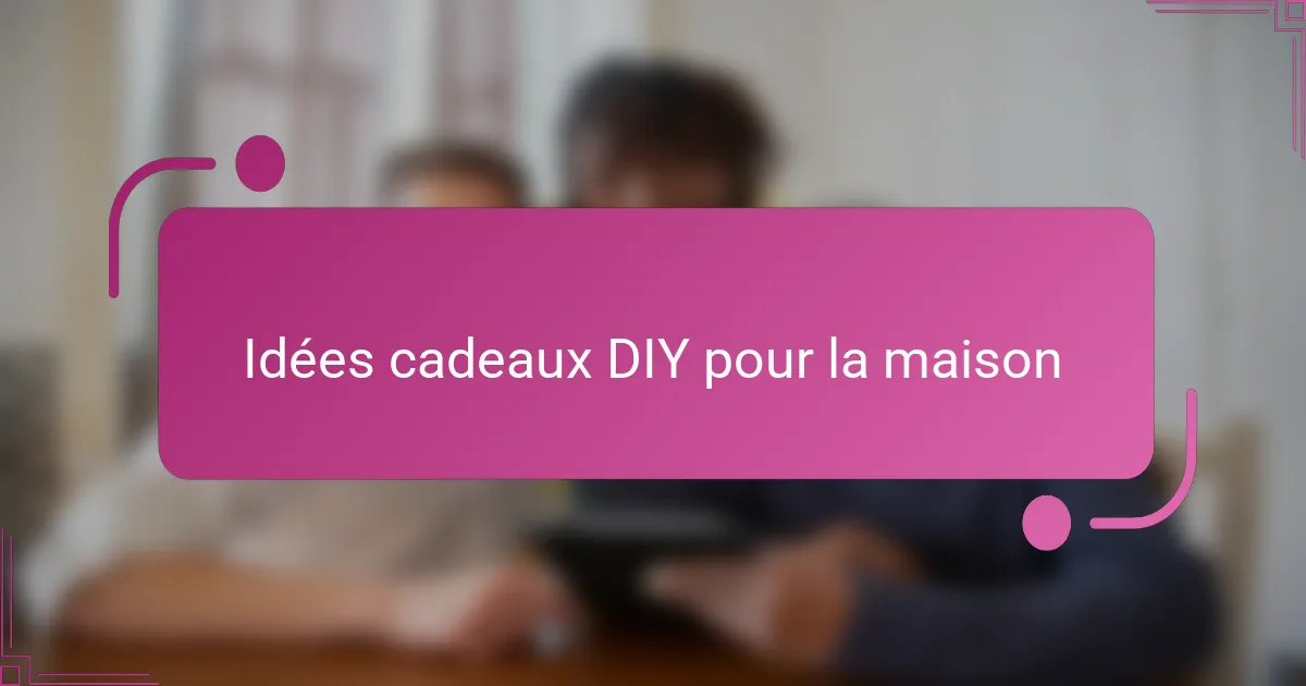 Idées cadeaux DIY pour la maison