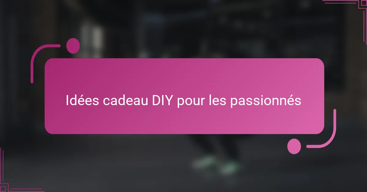 Idées cadeau DIY pour les passionnés