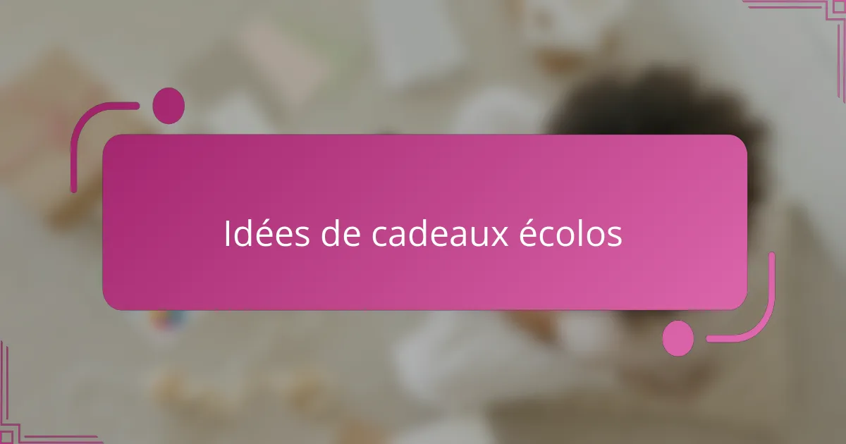 Idées de cadeaux écolos