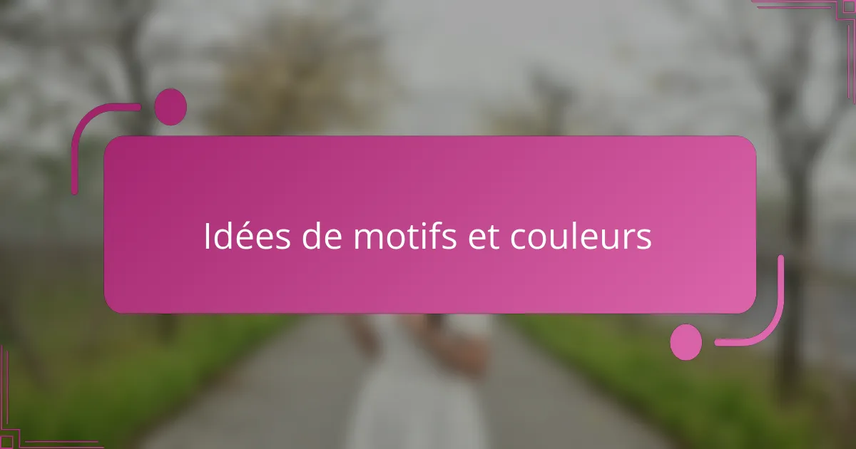 Idées de motifs et couleurs