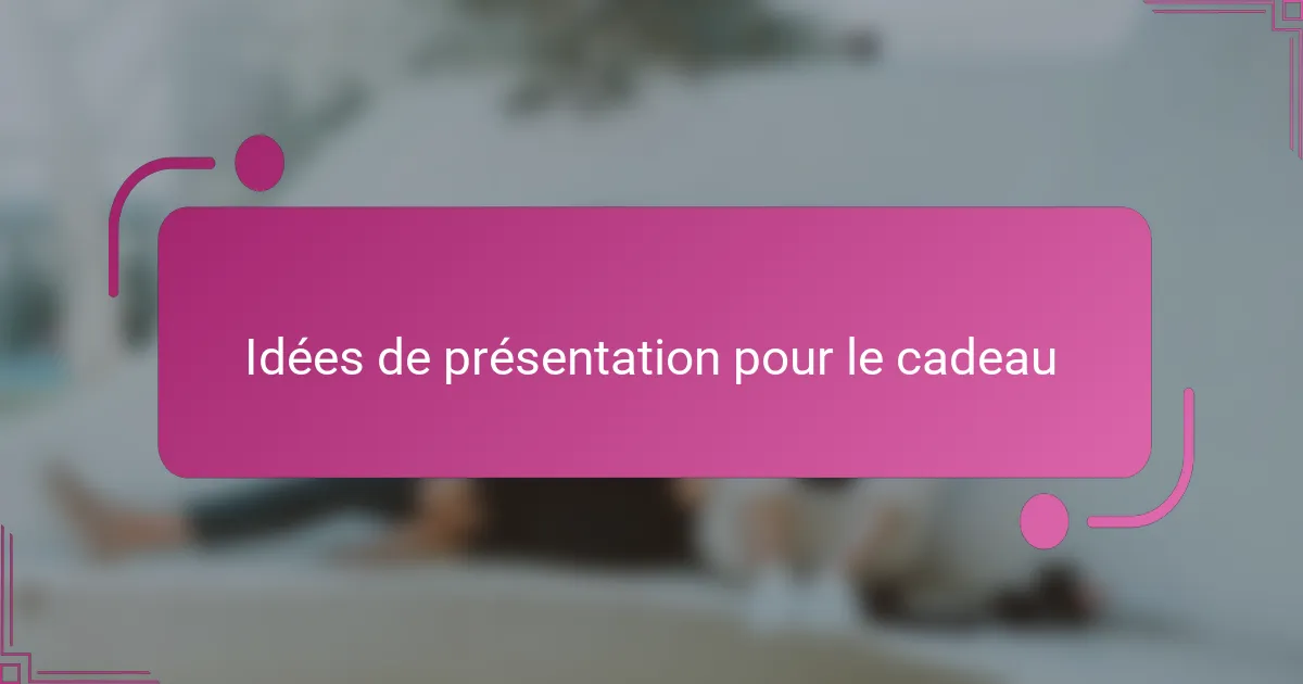 Idées de présentation pour le cadeau