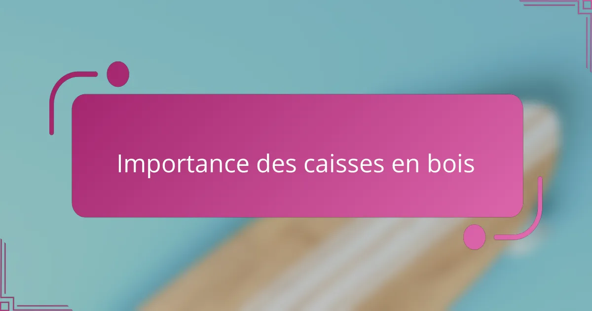 Importance des caisses en bois