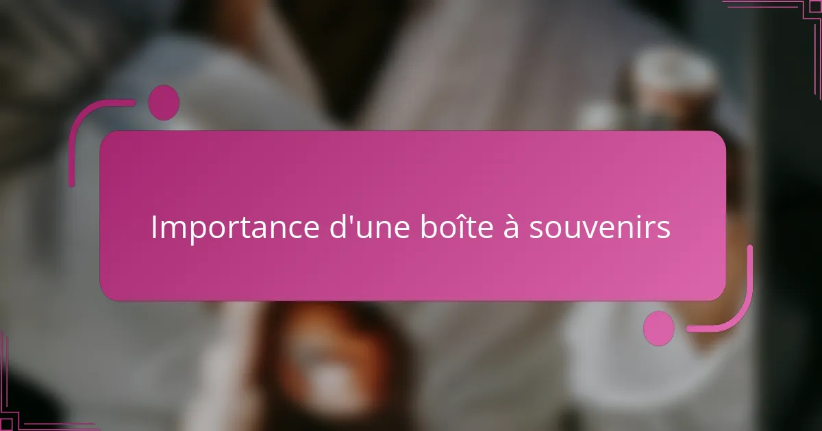 Importance d'une boîte à souvenirs
