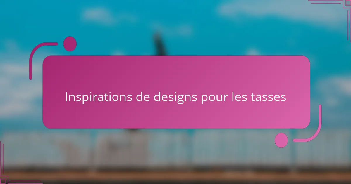 Inspirations de designs pour les tasses