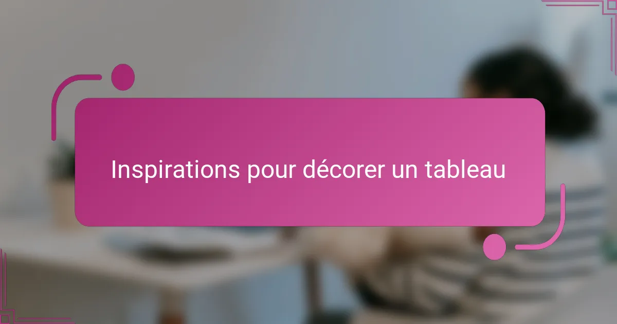 Inspirations pour décorer un tableau