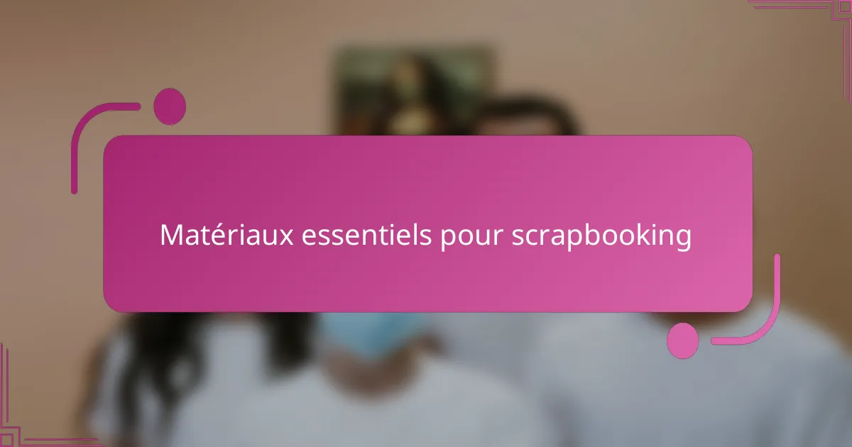 Matériaux essentiels pour scrapbooking