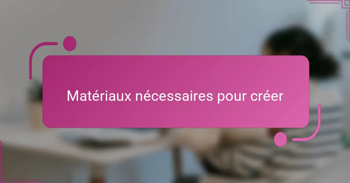 Matériaux nécessaires pour créer