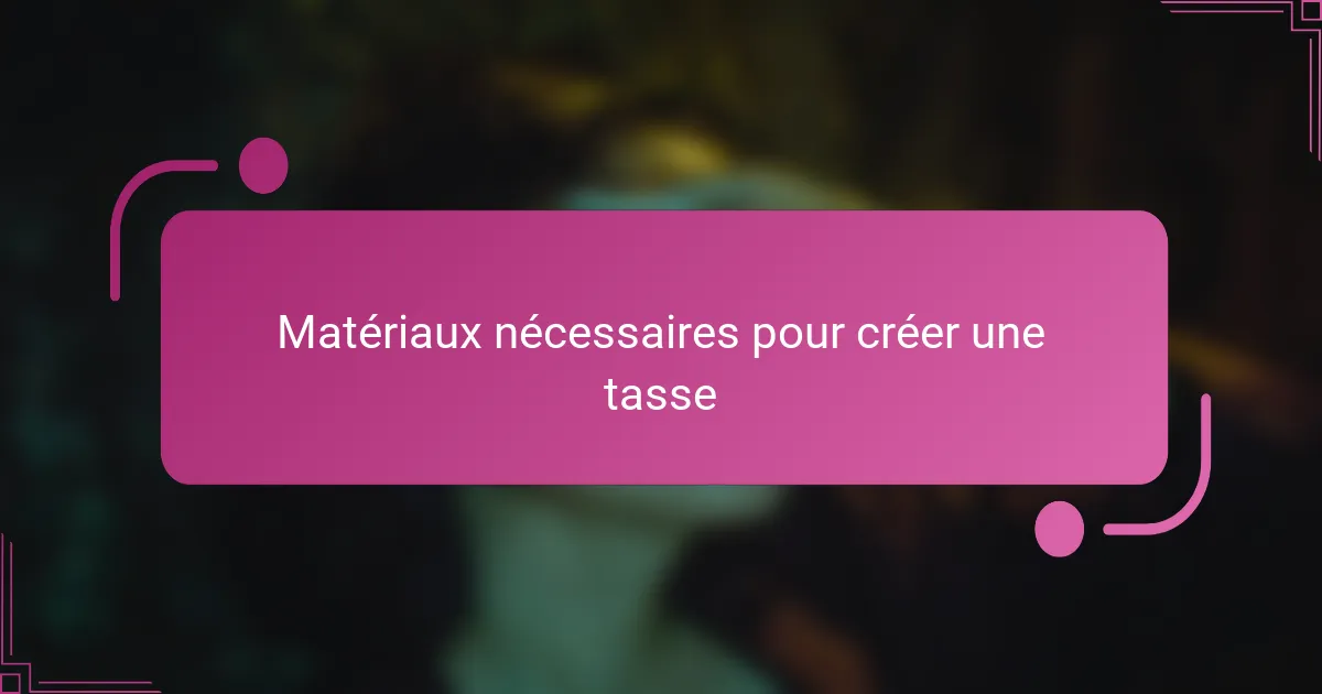 Matériaux nécessaires pour créer une tasse