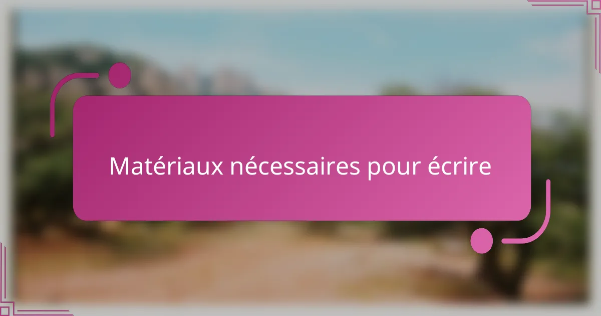 Matériaux nécessaires pour écrire
