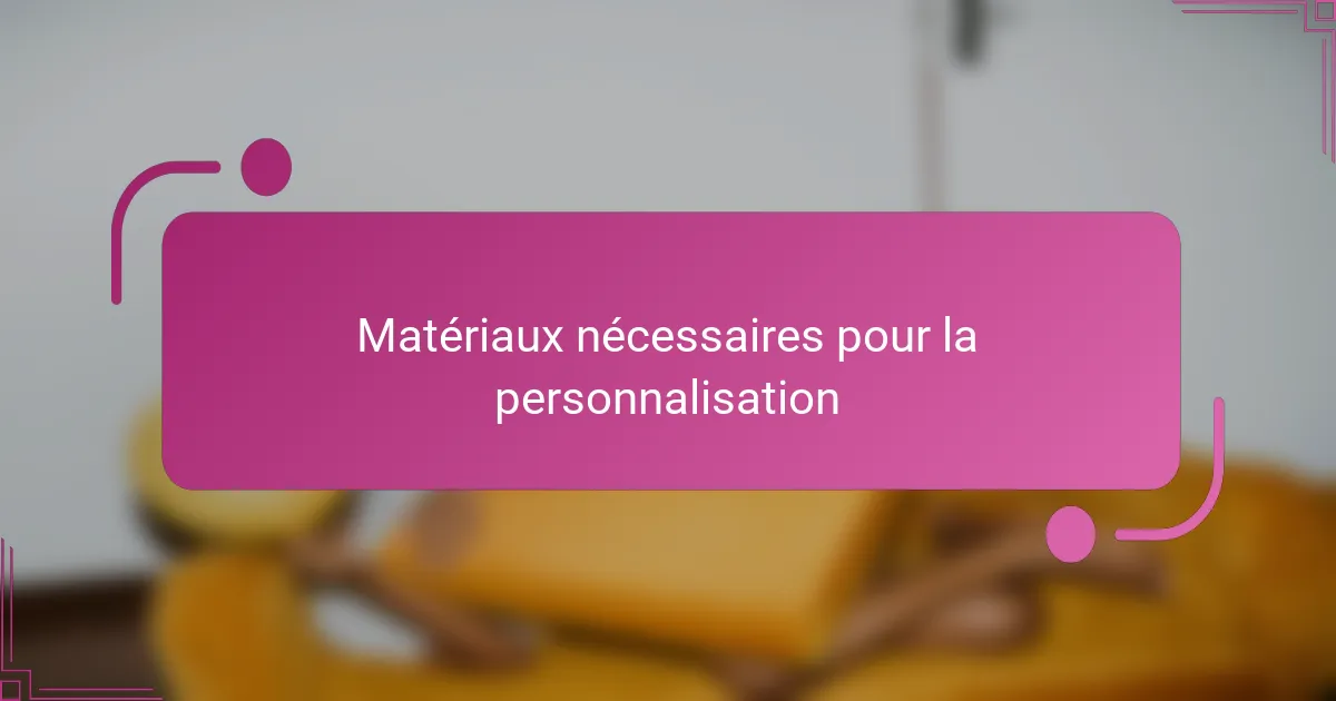 Matériaux nécessaires pour la personnalisation